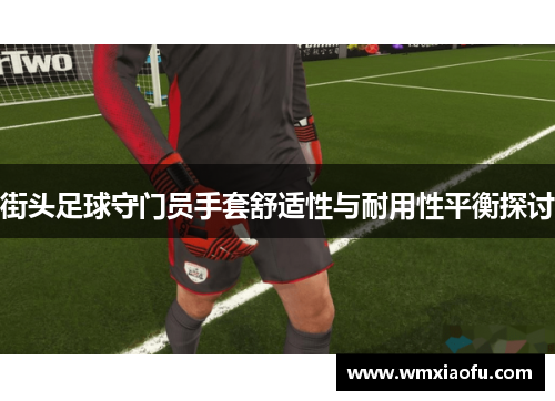 街头足球守门员手套舒适性与耐用性平衡探讨