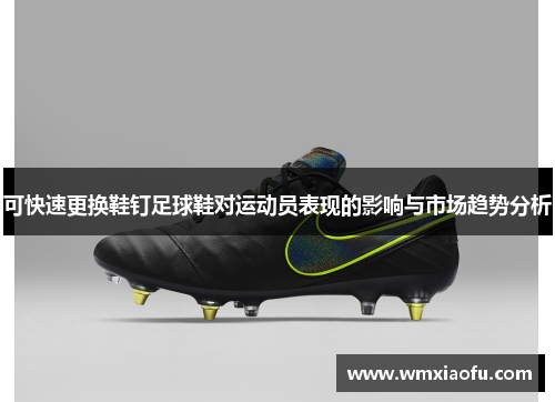 可快速更换鞋钉足球鞋对运动员表现的影响与市场趋势分析